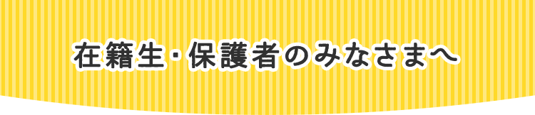 在籍生・保護者のみなさまへ